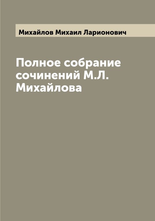 Полное собрание сочинений М.Л. Михайлова Обложка книги «Полное собрание сочинений М.Л. Михайлова» — Михайлов Михаил Ларионович, ISBN 9785519968980