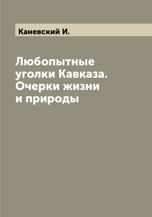 Обложка книги «Любопытные уголки Кавказа. Очерки жизни и природы» — Каневский И., ISBN 9785519880404