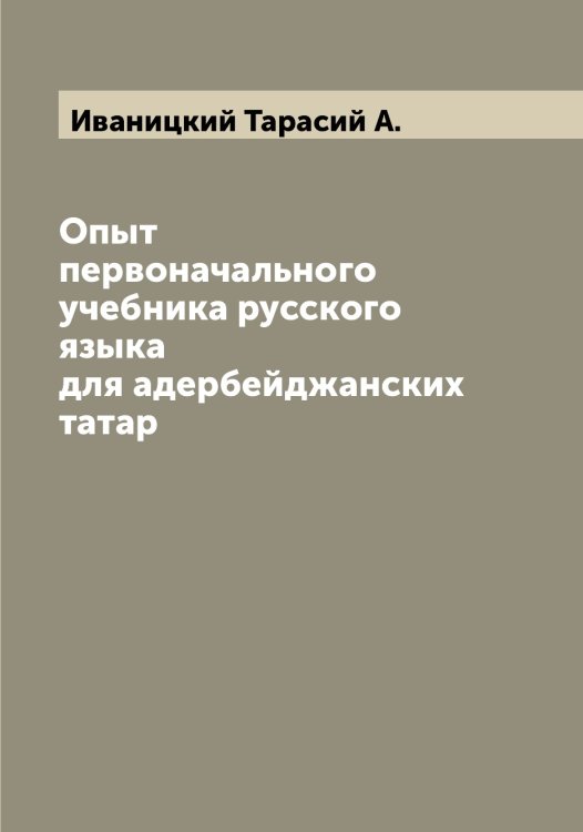 Обложка книги «Опыт первоначального учебника русского языка для адербейджанских татар» — Иваницкий Тарасий А., ISBN 9785519865289