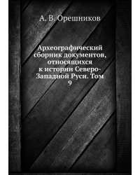 Археографический сборник документов, относящихся к истории Северо-Западной Руси. Том 9