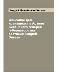 Описание дел, хранящихся в Архиве Виленскаго генерал-губернаторства составил Андрей Энгель