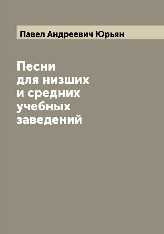 Обложка книги «Песни для низших и средних учебных заведений» — Павел Андреевич Юрьян, ISBN 9785521394777
