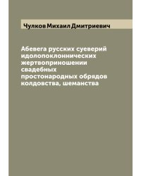 Абевега русских суеверий идолопоклоннических жертвоприношении свадебных простонародных обрядов колдовства, шеманства