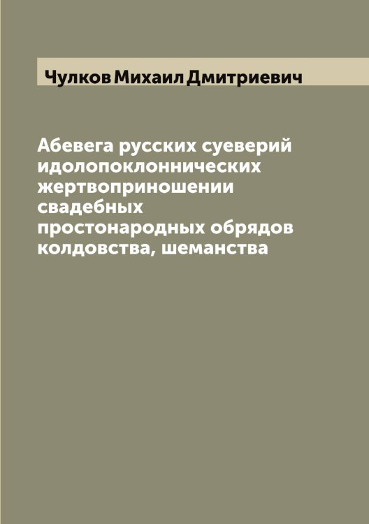 Обложка книги «Абевега русских суеверий идолопоклоннических жертвоприношении свадебных простонародных обрядов колдовства, шеманства» — Чулков Михаил Дмитриевич, ISBN 9785521304790