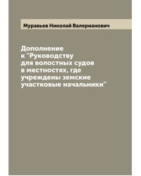 Дополнение к "Руководству для волостных судов в местностях, где учреждены земские участковые начальники"