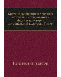 Краткие сообщения о докладах и полевых исследованиях Института истории материальной культуры. Том 64