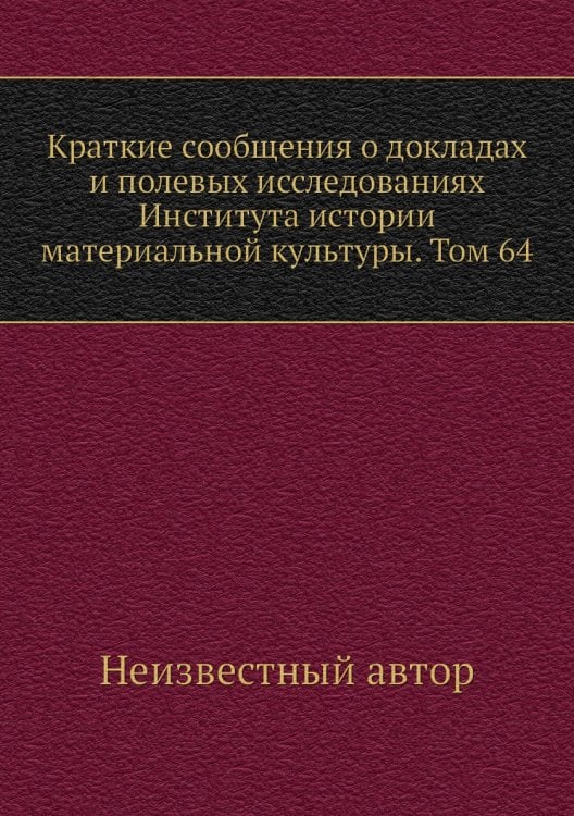 Краткие сообщения о докладах и полевых исследованиях Института истории материальной культуры. Том 64