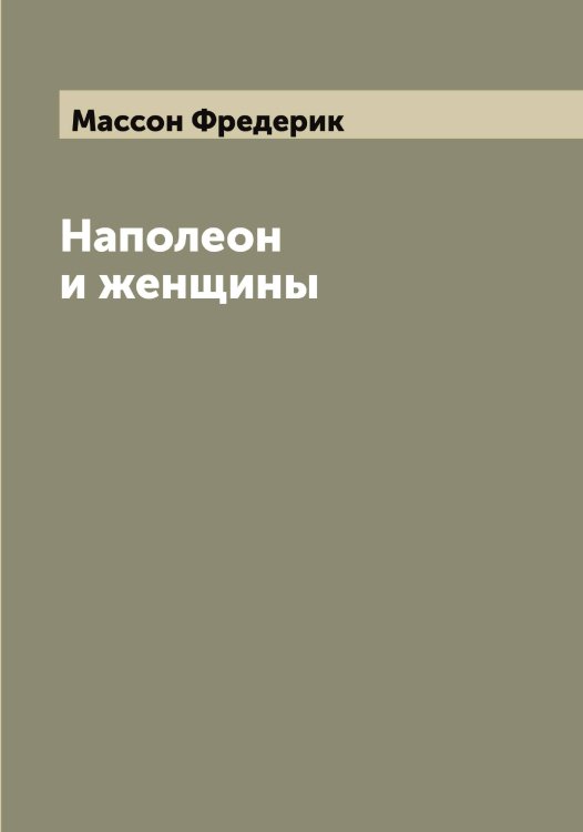 Обложка книги «Наполеон и женщины» — Массон Фредерик, ISBN 9785519957168