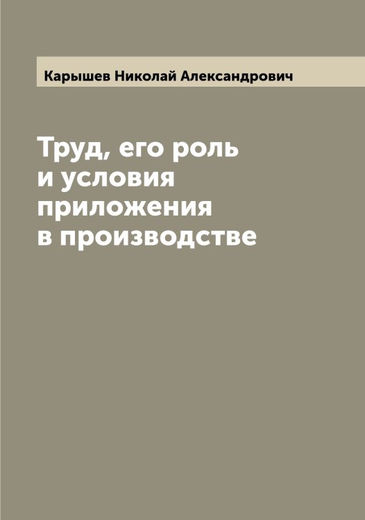 Обложка книги «Труд, его роль и условия приложения в производстве» — Карышев Николай Александрович, ISBN 9785519885621