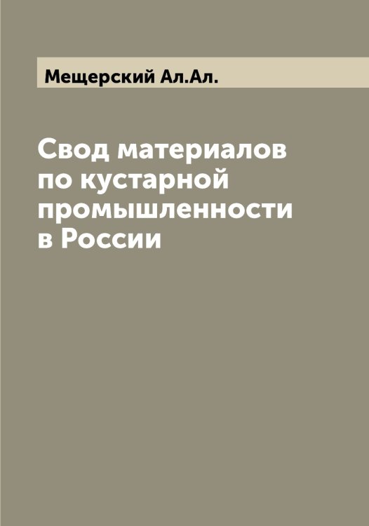Обложка книги «Свод материалов по кустарной промышленности в России» — Мещерский Ал.Ал., ISBN 9785519963749