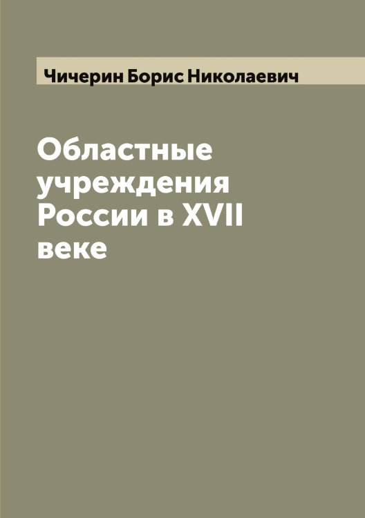 Обложка книги «Областные учреждения России в XVII веке» — Чичерин Борис Николаевич, ISBN 9785521303984