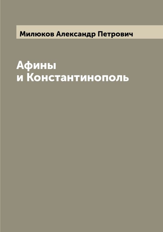 Обложка книги «Афины и Константинополь» — Милюков Александр Петрович, ISBN 9785519965866