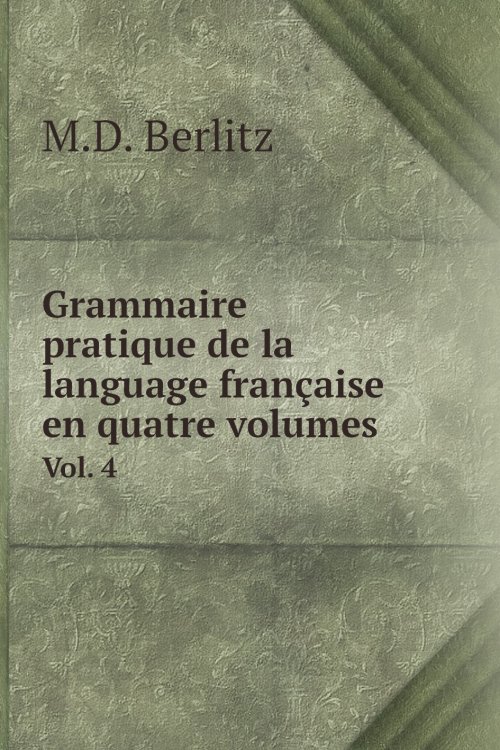 Обложка книги «Grammaire pratique de la language française en quatre volumes» — M.D. Berlitz, ISBN 9785519715416