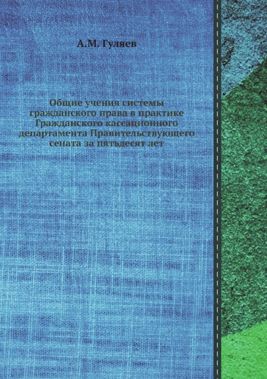 Общие учения системы гражданского права в практике Гражданского кассационного департамента Правительствующего сената за пятьдесят лет Общие учения системы гражданского права в практике Гражданского кассационного департамента Правительствующего сената за пятьдесят лет