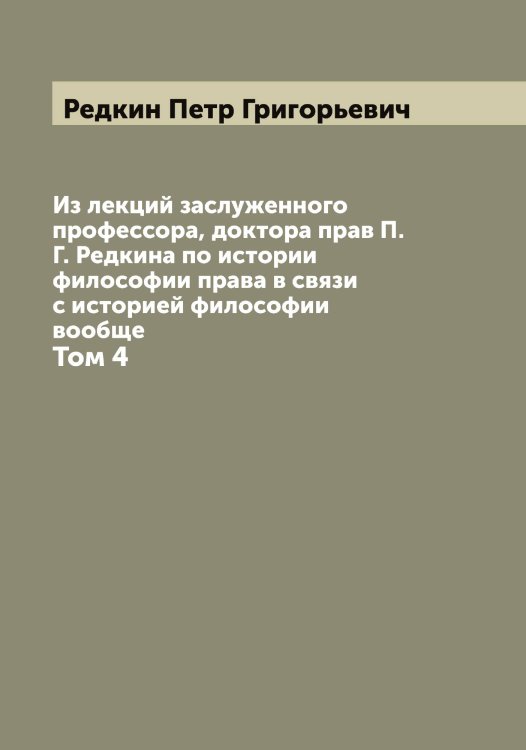Обложка книги «Из лекций заслуженного профессора, доктора прав П.Г. Редкина по истории философии права в связи с историей философии вообще» — Редкин Петр Григорьевич, ISBN 9785519804417