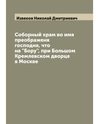 Соборный храм во имя преображеня господня, что на "Бору", при Большом Кремлевском дворце в Москве