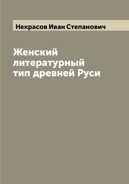 Обложка книги «Женский литературный тип древней Руси» — Некрасов Иван Степанович, ISBN 9785519988995