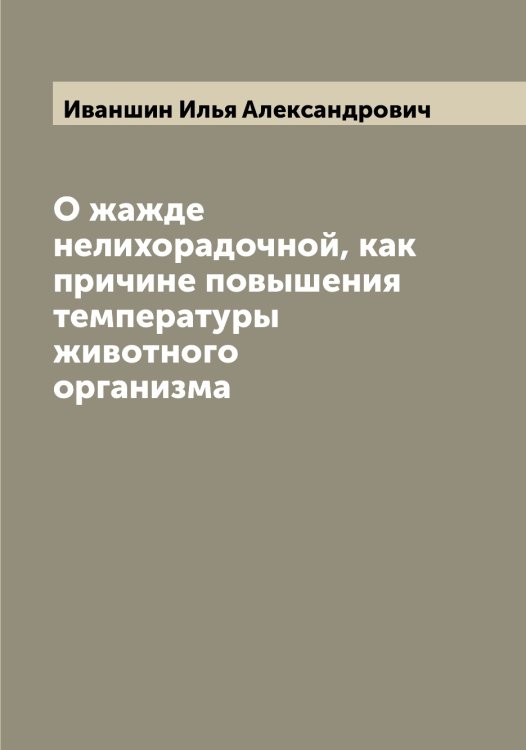 Обложка книги «О жажде нелихорадочной, как причине повышения температуры животного организма» — Иваншин Илья Александрович, ISBN 9785519867221
