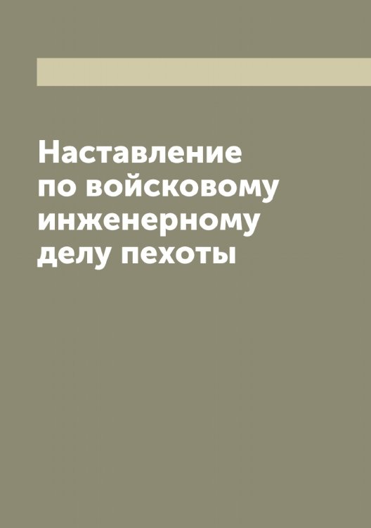 Обложка книги «Наставление по войсковому инженерному делу пехоты» — Нет автора, ISBN 9785519816625