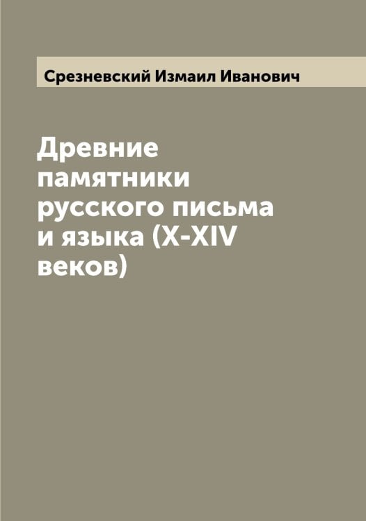 Древние памятники русского письма и языка (X-XIV веков) Обложка книги «Древние памятники русского письма и языка (X-XIV веков)» — Срезневский Измаил Иванович, ISBN 9785519751544