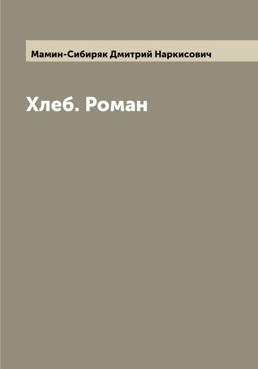 Обложка книги «Хлеб. Роман» — Мамин-Сибиряк Дмитрий Наркисович, ISBN 9785519952309