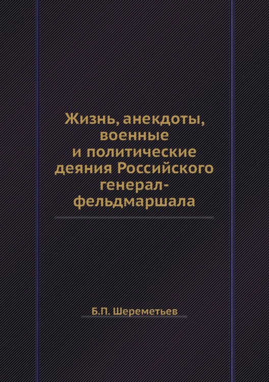 Жизнь, анекдоты, военные и политические деяния Российского генерал-фельдмаршала