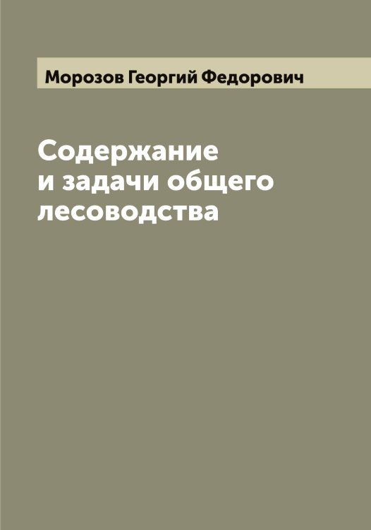 Обложка книги «Содержание и задачи общего лесоводства» — Морозов Георгий Федорович, ISBN 9785519974660