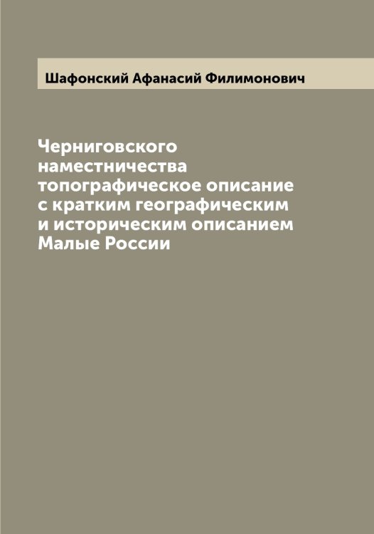 Обложка книги «Черниговского наместничества топографическое описание с кратким географическим и историческим описанием Малые России» — Шафонский Афанасий Филимонович, ISBN 9785521307104