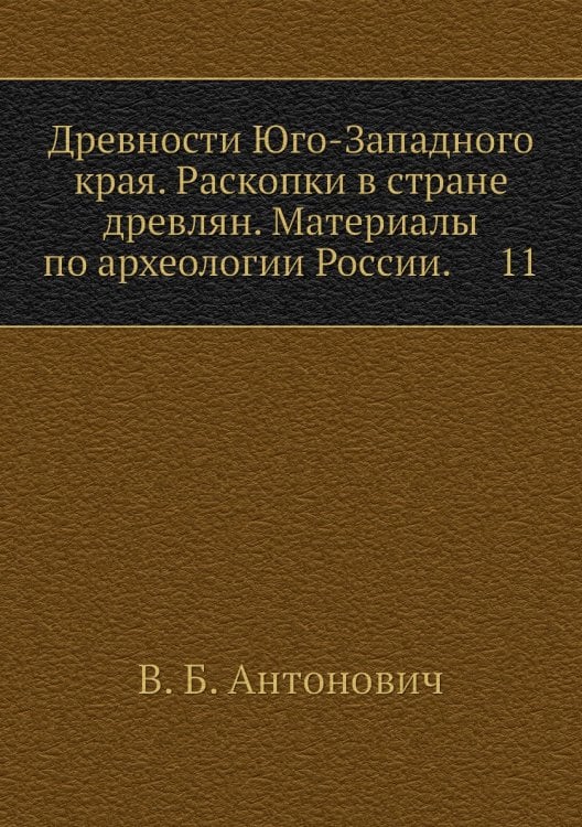 Древности Юго-Западного края. Раскопки в стране древлян. Материалы по археологии России.     11