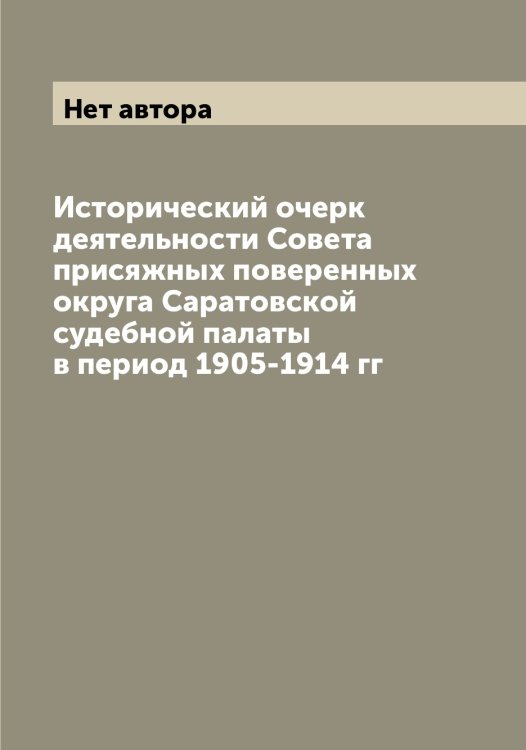 Обложка книги «Исторический очерк деятельности Совета присяжных поверенных округа Саратовской судебной палаты в период 1905-1914 гг» — Нет автора, ISBN 9785519848565
