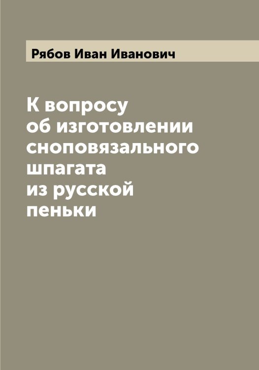 Обложка книги «К вопросу об изготовлении сноповязального шпагата из русской пеньки» — Рябов Иван Иванович, ISBN 9785519842556