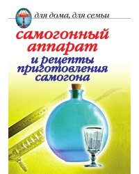 Самогонный аппарат и рецепты приготовления самогона