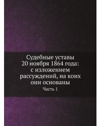 Судебные уставы 20 ноября 1864 года: с изложением рассуждений, на коих они основаны