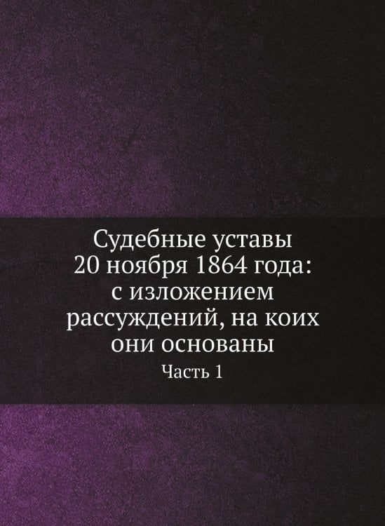 Судебные уставы 20 ноября 1864 года: с изложением рассуждений, на коих они основаны