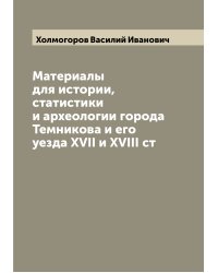 Материалы для истории, статистики и археологии города Темникова и его уезда XVII и XVIII ст
