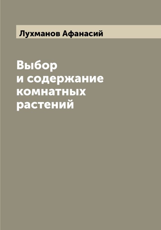 Обложка книги «Выбор и содержание комнатных растений» — Лухманов Афанасий, ISBN 9785519941815