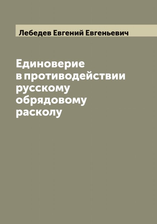 Обложка книги «Единоверие в противодействии русскому обрядовому расколу» — Лебедев Евгений Евгеньевич, ISBN 9785519926713