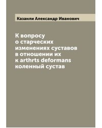 К вопросу о старческих изменениях суставов в отношении их к arthrts deformans коленный сустав