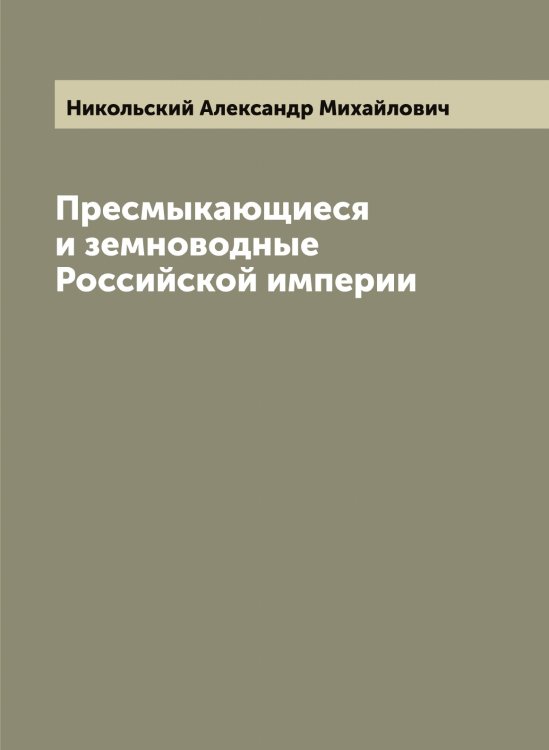 Обложка книги «Пресмыкающиеся и земноводные Российской империи» — Никольский Александр Михайлович, ISBN 9785519997782