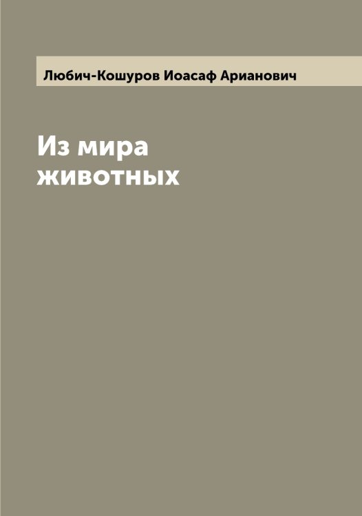 Обложка книги «Из мира животных» — Любич-Кошуров Иоасаф Арианович, ISBN 9785519944106