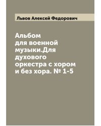 Альбом для военной музыки.Для духового оркестра с хором и без хора. № 1-5