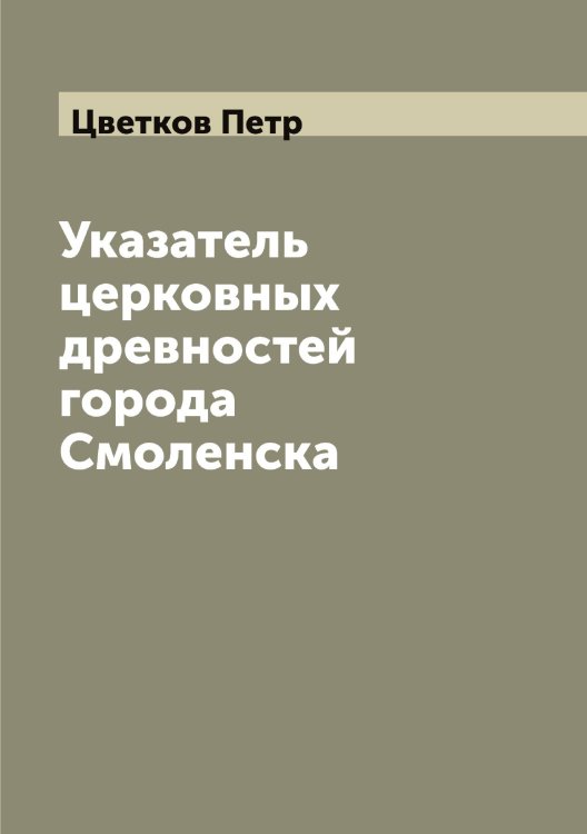 Обложка книги «Указатель церковных древностей города Смоленска» — Цветков Петр, ISBN 9785521294824