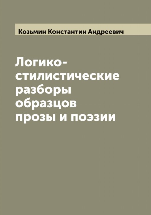 Обложка книги «Логико-стилистические разборы образцов прозы и поэзии» — Козьмин Константин Андреевич, ISBN 9785519897327
