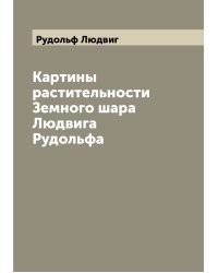 Картины растительности Земного шара Людвига Рудольфа
