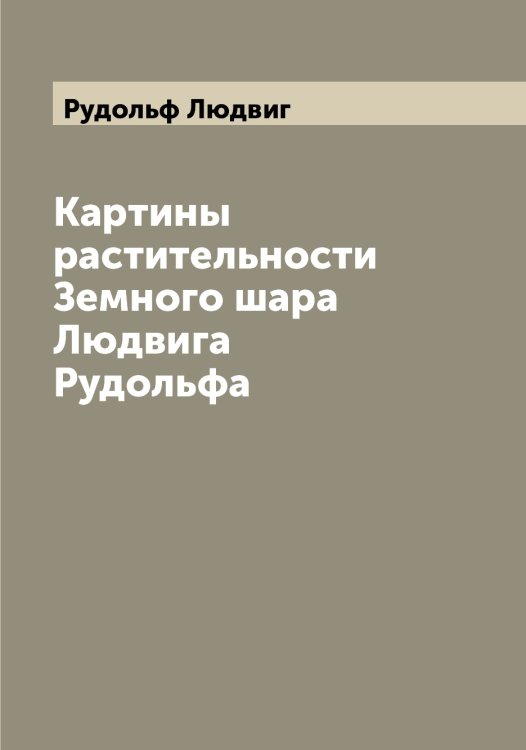 Обложка книги «Картины растительности Земного шара Людвига Рудольфа» — Рудольф Людвиг, ISBN 9785519838061