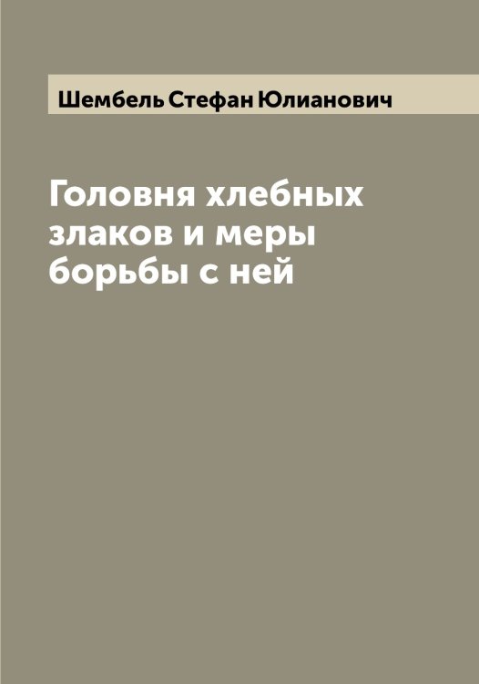 Обложка книги «Головня хлебных злаков и меры борьбы с ней» — Шембель Стефан Юлианович, ISBN 9785521309610