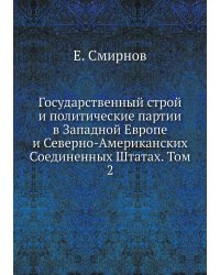 Государственный строй и политические партии в Западной Европе и Северно-Американских Соединенных Штатах. Том 2