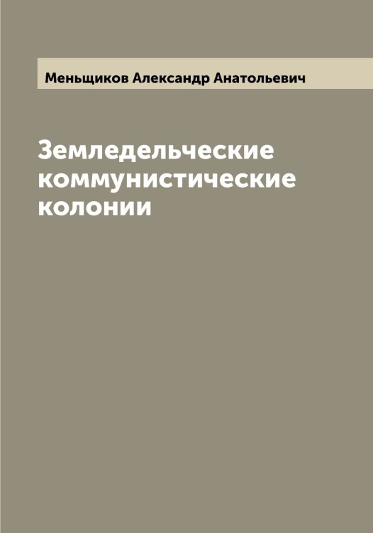 Земледельческие коммунистические колонии Обложка книги «Земледельческие коммунистические колонии» — Меньщиков Александр Анатольевич, ISBN 9785519962520