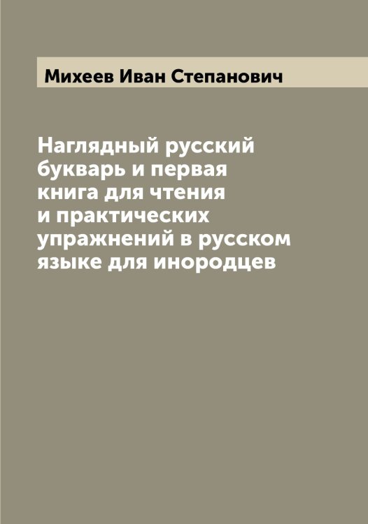 Обложка книги «Наглядный русский букварь и первая книга для чтения и практических упражнений в русском языке для инородцев» — Михеев Иван Степанович, ISBN 9785519970297