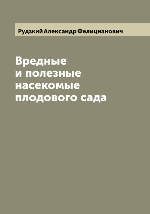 Вредные и полезные насекомые плодового сада Обложка книги «Вредные и полезные насекомые плодового сада» — Рудзкий Александр Фелицианович, ISBN 9785519837781